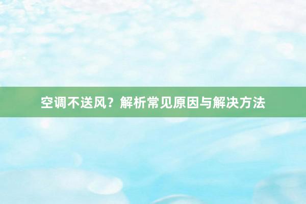 空调不送风？解析常见原因与解决方法