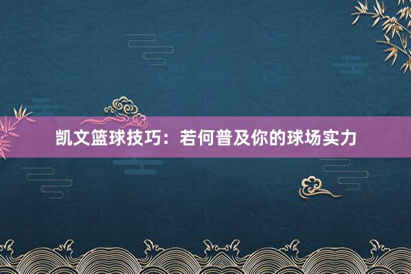 凯文篮球技巧：若何普及你的球场实力